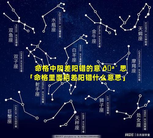 命格中阴差阳错的意 🪴 思「命格里面阴差阳错什么意思」